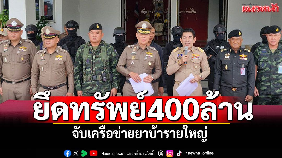 จับเครือข่ายยาบ้ารายใหญ่ ยึดทรัพย์มูลค่ากว่า 400 ล้านบาท
