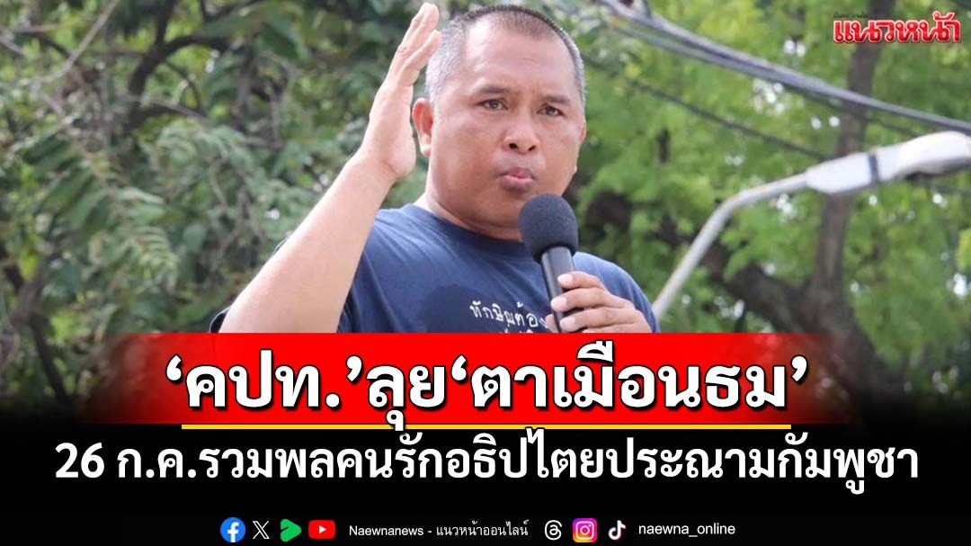 ‘คปท.’ประกาศ 26 ก.ค.ลุย‘ปราสาทตาเมือนธม’ รวมพลประชาชนรักอธิปไตยประณามกัมพูชา