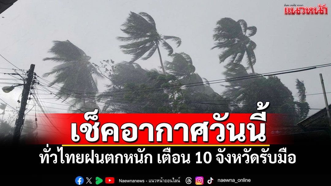 อากาศวันนี้! ทั่วไทยฝนตกหนัก เตือน 10 จังหวัดรับมือ