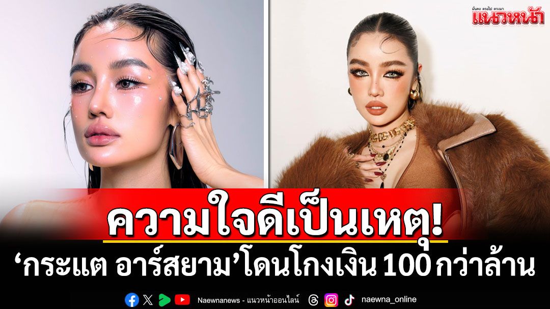 ความใจดีเป็นเหตุ! 'กระแต อาร์สยาม'โดนโกงเงิน 100 กว่าล้าน