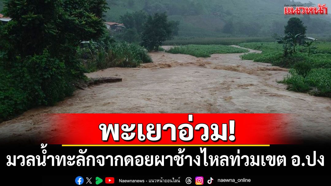 พะเยาอ่วม! พายุวิภาถล่มมวลน้ำทะลักจากดอยผาช้างไหลท่วมเขต อ.ปง