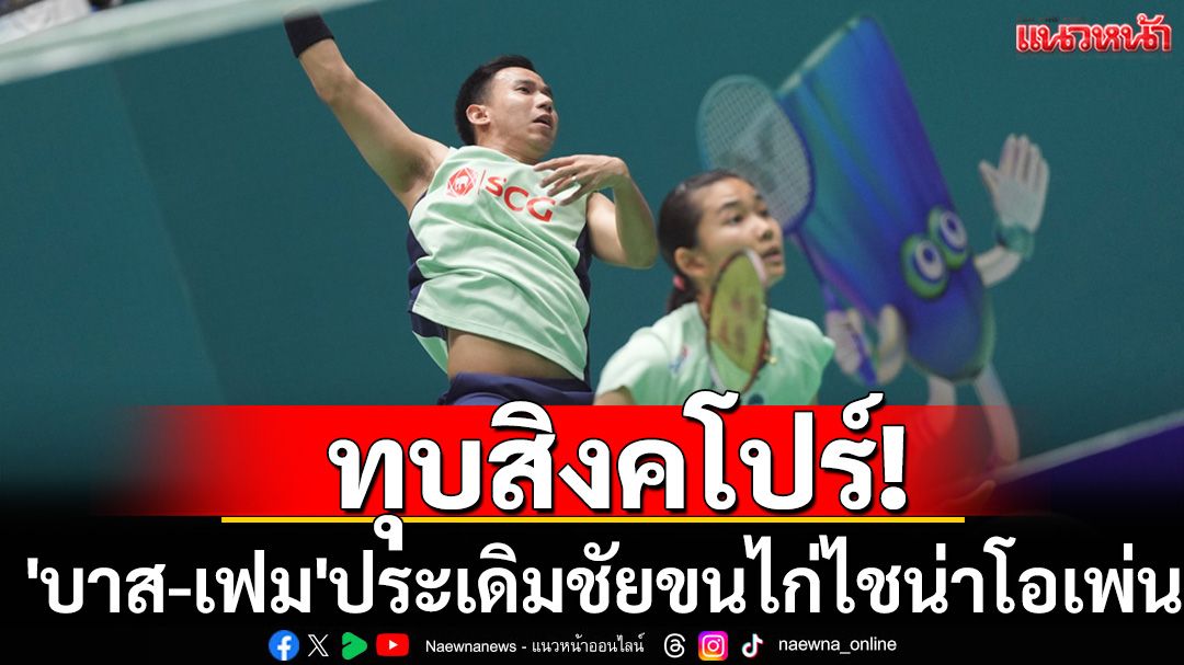 ทุบสิงคโปร์! 'บาส-เฟม'ประเดิมชัยขนไก่ไชน่าโอเพ่น