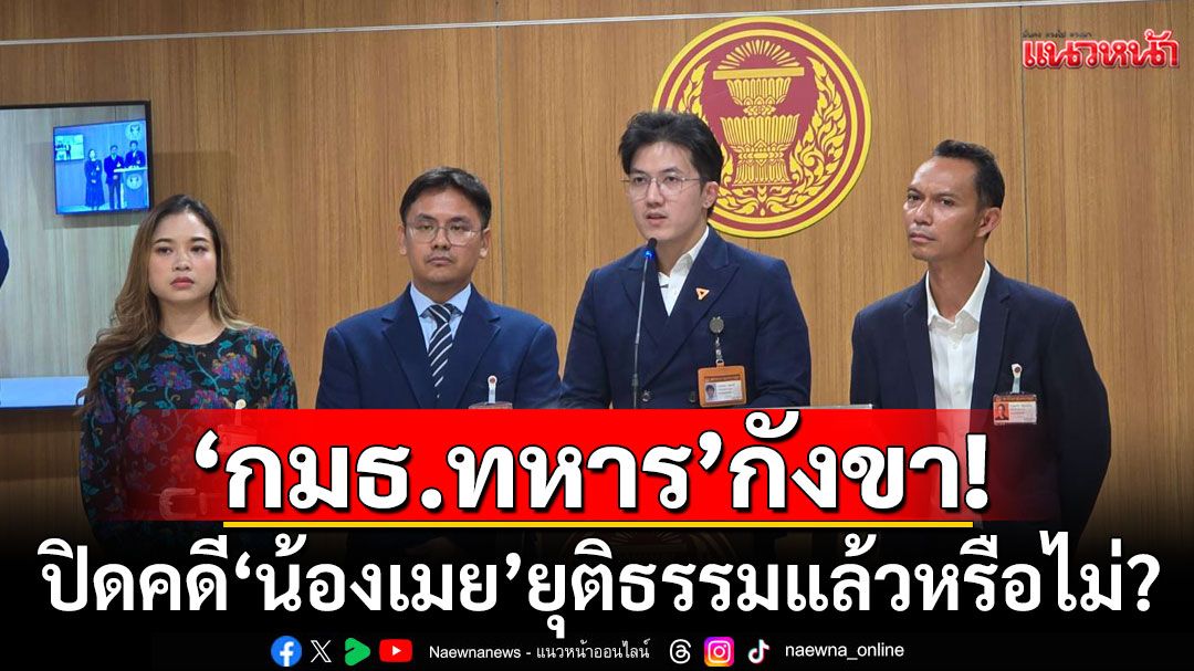 'กมธ.ทหาร' กังขาปิดคดี ‘น้องเมย’ ยุติธรรมแล้วหรือไม่? จี้คายมันออกมา‘เงินธุรกิจกองทัพ’ช่วยดูแลกำลังพล
