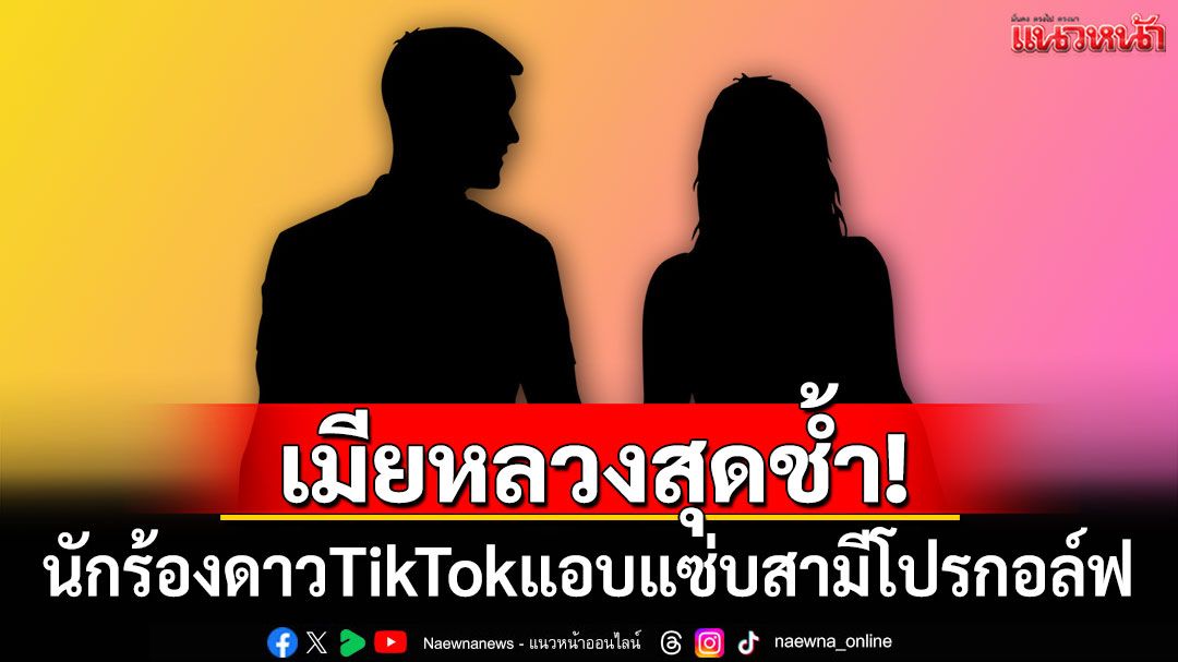 เมียหลวงสุดช้ำ! นักร้องดาวTikTokแอบแซ่บสามีโปรกอล์ฟ