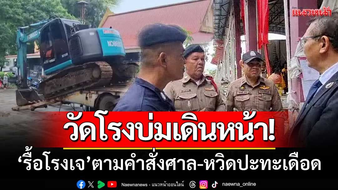 วัดโรงบ่มเดินหน้า! 'รื้อโรงเจ' ตามคำสั่งศาล คุมเข้มพื้นที่-หวิดปะทะเดือด