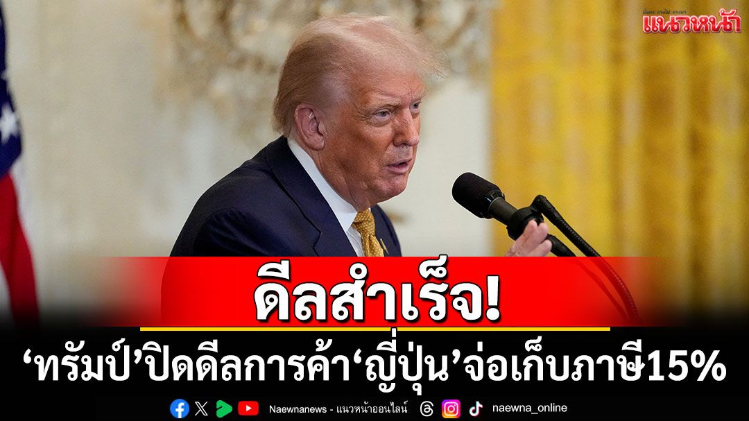 ดีลสำเร็จ! 'ทรัมป์'ปิดดีลการค้า'ญี่ปุ่น'จ่อเก็บภาษีเหลือ 15%