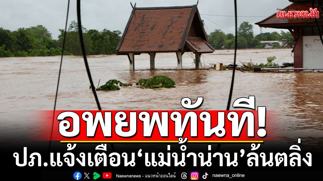 ด่วน! ปภ.แจ้งเตือน'แม่นํ้าน่าน'ล้นตลิ่ง ให้ชาวบ้าน 7 ตำบลใน 2 อำเภอ อพยพทันที