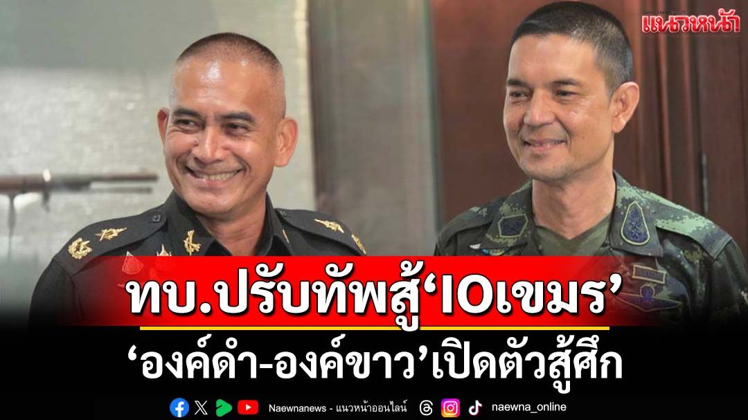 ‘ทบ.’ปรับทัพสู้‘สงครามไอโอกัมพูชา’ เปิดตัว‘องค์ดำ-องค์ขาว’สู้ศึก ท่องบท‘ละแวก’หอกข้างแคร่