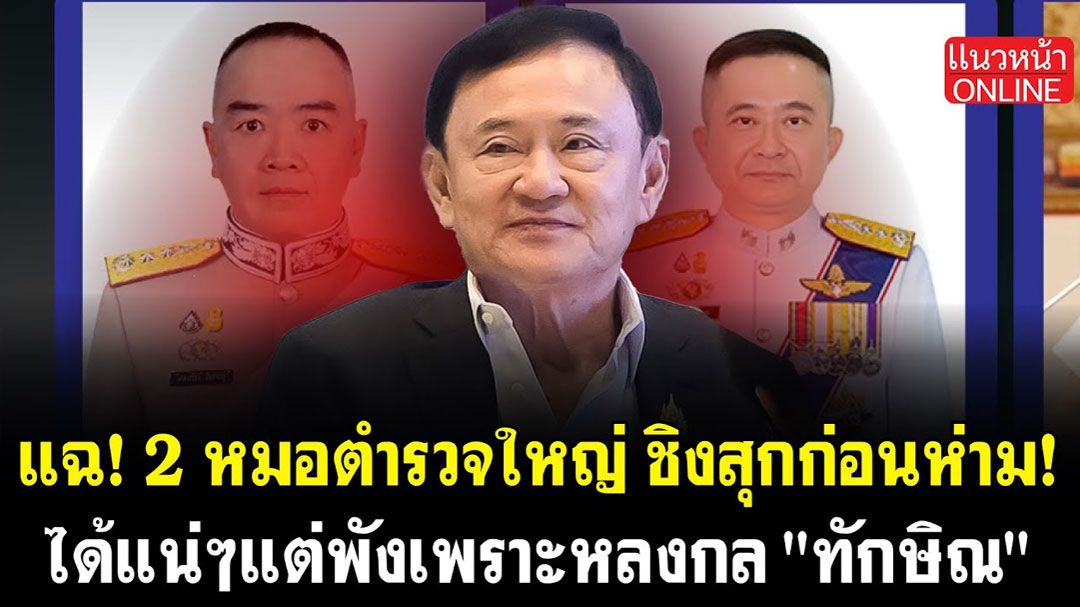 (คลิป) แฉ! 2 หมอตำรวจใหญ่ ชิงสุกก่อนห่าม! ได้แน่ๆแต่พังเพราะหลงกล 'ทักษิณ'