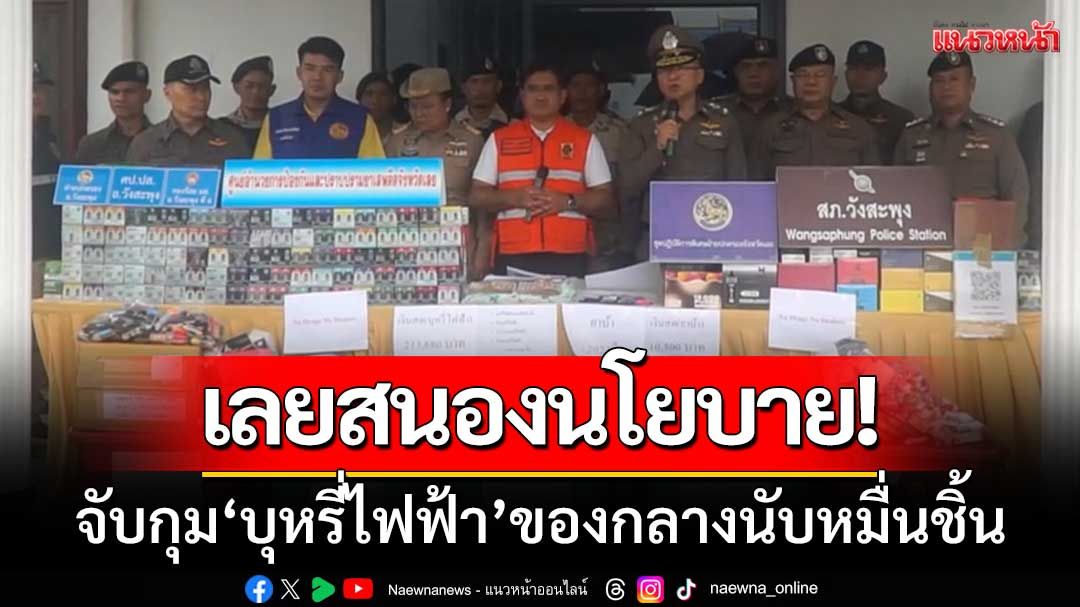 เลยสนองนโยบาย! จับกุม'บุหรี่ไฟฟ้า' ของกลางนับหมื่นชิ้น-มูลค่ากว่า1.5ล้านบาท