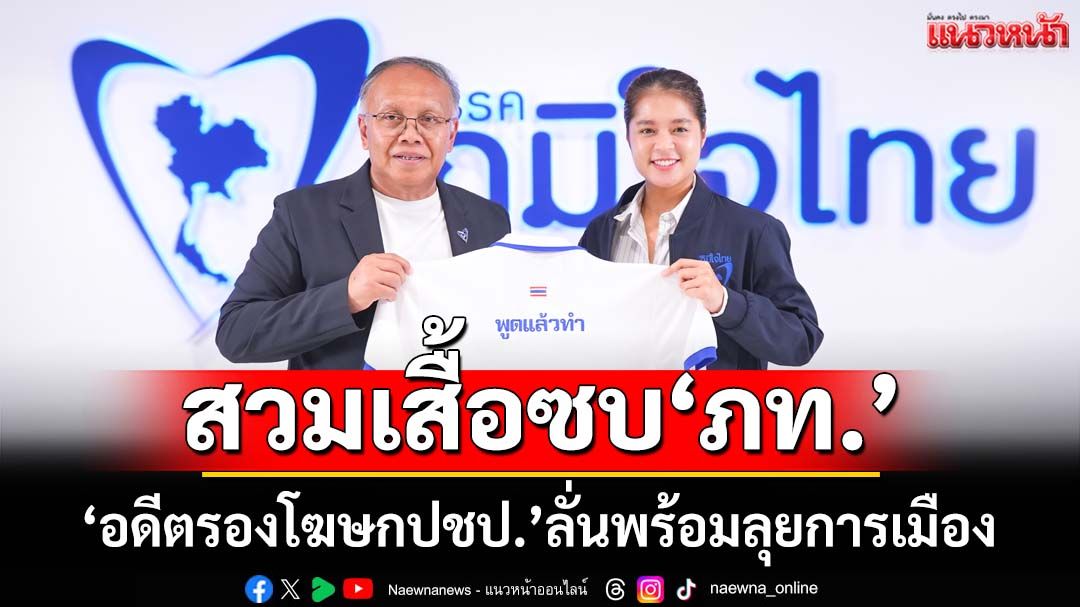 ‘พลอยทะเล’อดีตรองโฆษกปชป.สวมเสื้อซบ‘ภท.’ ผอ.พรรคโวคนรุ่นใหม่แห่สนใจเพียบ