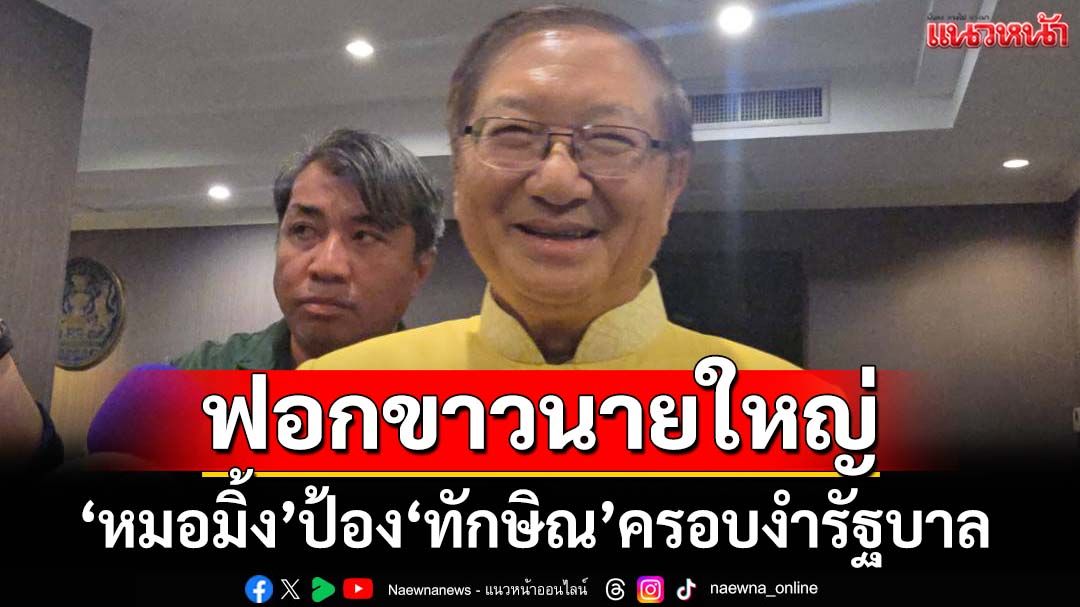 ฟอกขาวนายใหญ่! ‘หมอมิ้ง’ป้อง‘ทักษิณ’ครอบงำรัฐบาล อ้างกม.‘นายกฯ’ปรึกษาใครก็ได้