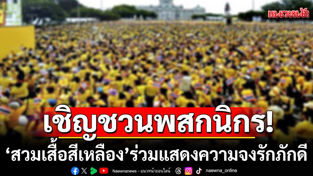 รัฐบาลเชิญชวนพสกนิกรชาวไทยทุกหมู่เหล่า ‘สวมเสื้อสีเหลือง’ร่วมแสดงความจงรักภักดี