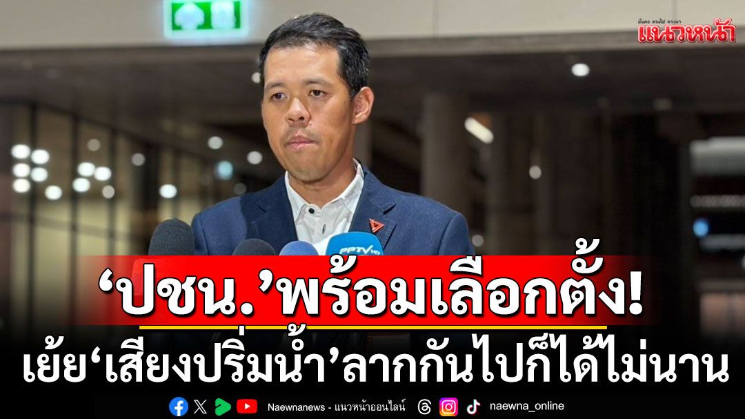 ‘ปชน.’ ยักไหล่ ‘ทักษิณ’ ช่วงนี้ออกงานถี่ ยันพร้อมเลือกตั้ง เย้ย‘เสียงปริ่มน้ำ’ลากกันไปก็ได้ไม่นาน