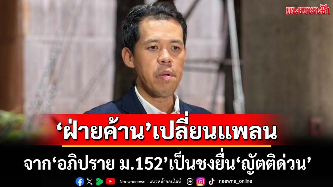 ‘ประธานวิปฝ่ายค้าน’คุยเคลียร์‘ภท.’แล้ว เปลี่ยนแพลน‘อภิปราย ม.152’เป็นชงยื่น‘ญัตติด่วน’