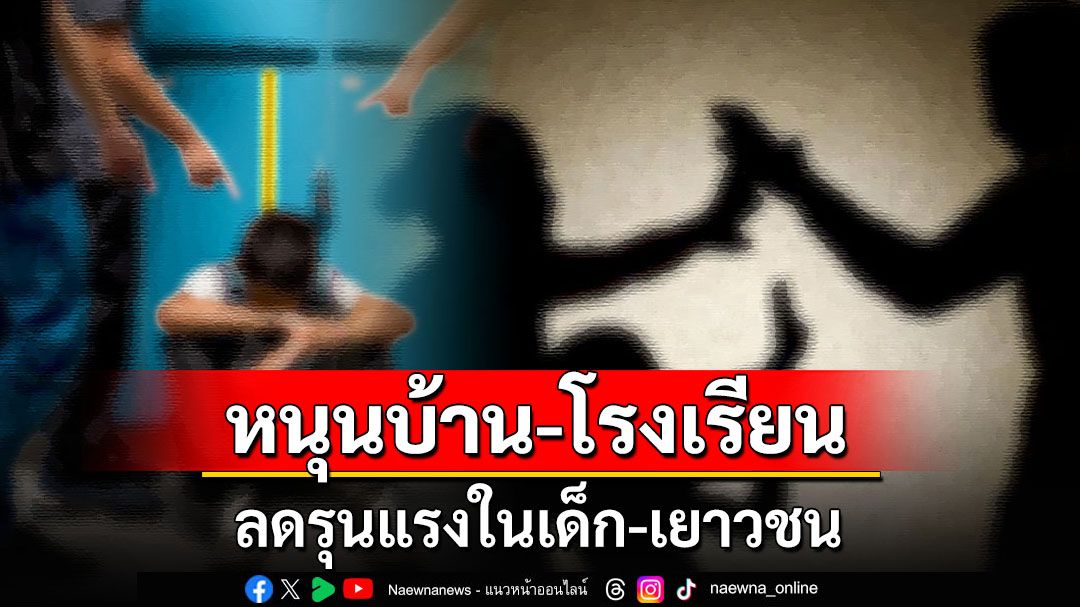 หนุนบ้าน-โรงเรียน ลดรุนแรงในเด็ก-เยาวชน