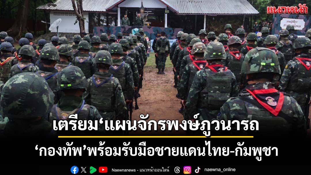 ‘กองทัพ’ฮึ่ม!เตรียมพร้อม‘แผนจักรพงษ์ภูวนารถ’ รับมือชายแดนไทย-กัมพูชา
