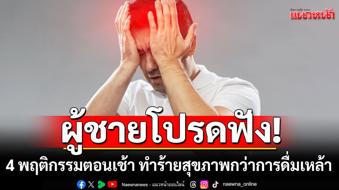 แนวหน้าวิเคราะห์ : ผู้ชายโปรดฟัง 4 พฤติกรรมตอนเช้า ทำร้ายสุขภาพมากกว่าการดื่มเหล้า