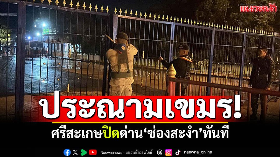 ปิดด่าน'ช่องสะงำ'ทันที! ตอบโต้กัมพูชา หลังทหารไทยเหยียบกับระเบิดอีก
