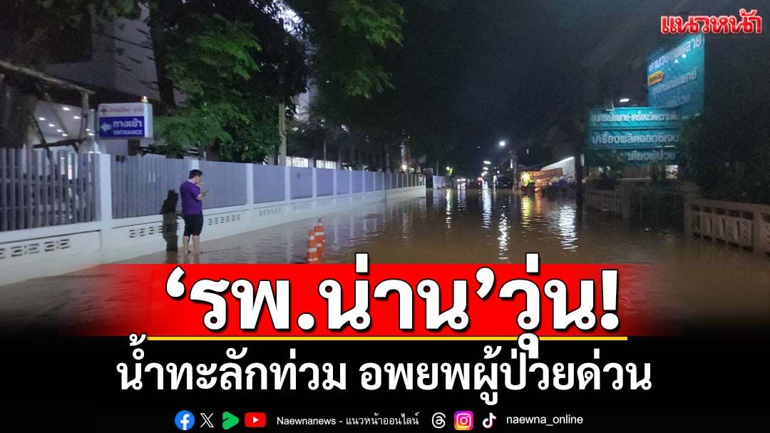 ‘รพ.น่าน’วุ่น! น้ำทะลักท่วมแผนกฉุกเฉิน อพยพผู้ป่วยด่วน รถเข้าไม่ถึง ต้องใช้เปลเดินลุยน้ำ
