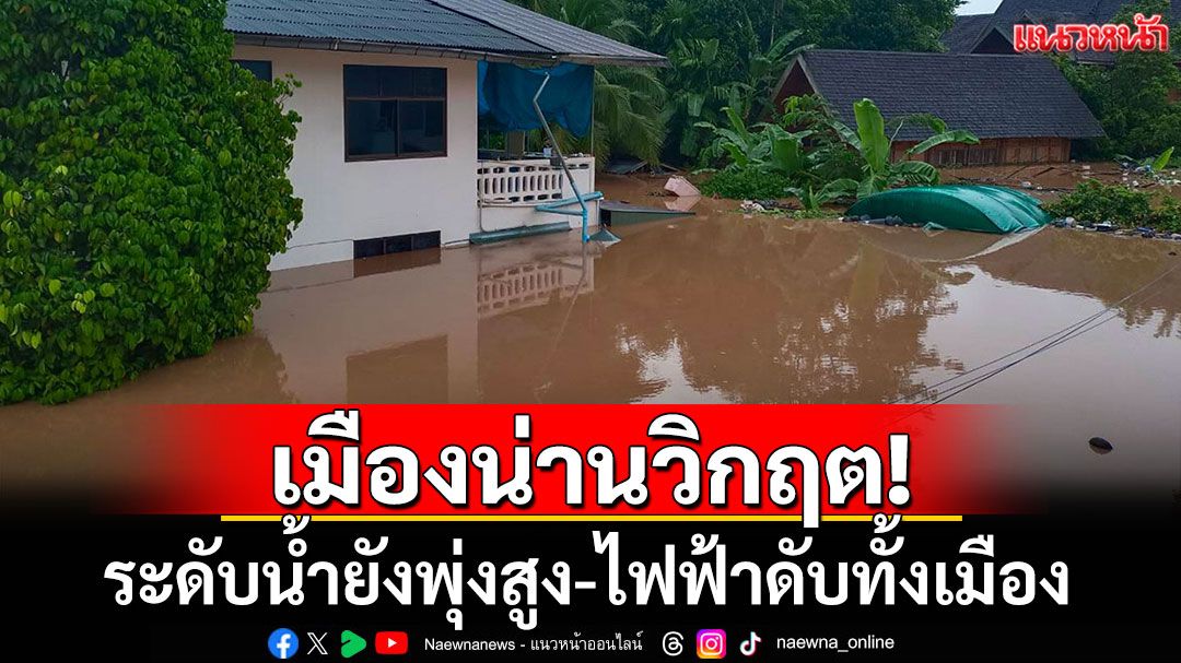 เมืองน่านวิกฤต! ระดับน้ำยังพุ่งสูง-ไฟฟ้าดับทั้งเมือง