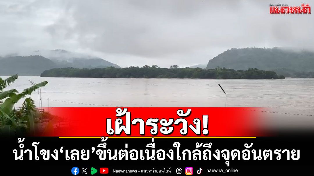 เฝ้าระวัง! น้ำโขง'เลย'ขึ้นต่อเนื่องใกล้ถึงจุดอันตราย