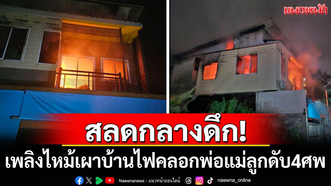 สลดกลางดึก! เพลิงไหม้เผาบ้าน ไฟคลอกพ่อแม่ลูกดับ 4 ศพ