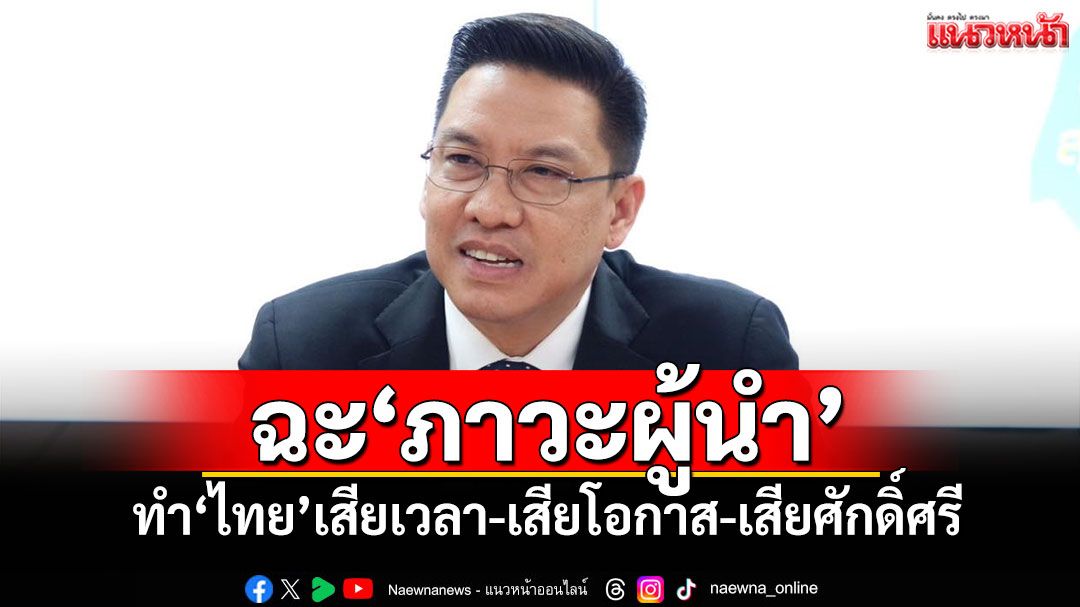 'พุทธิพงษ์'ฉะ'ภาวะผู้นำ' ทำ'ไทย'เสียเวลา-เสียโอกาส-เสียศักดิ์ศรี
