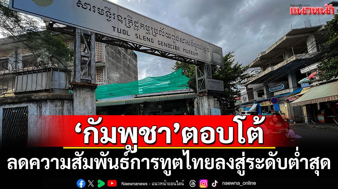 'กัมพูชา'ตอบโต้! ลดความสัมพันธ์การทูตไทยลงสู่ระดับต่ำสุด