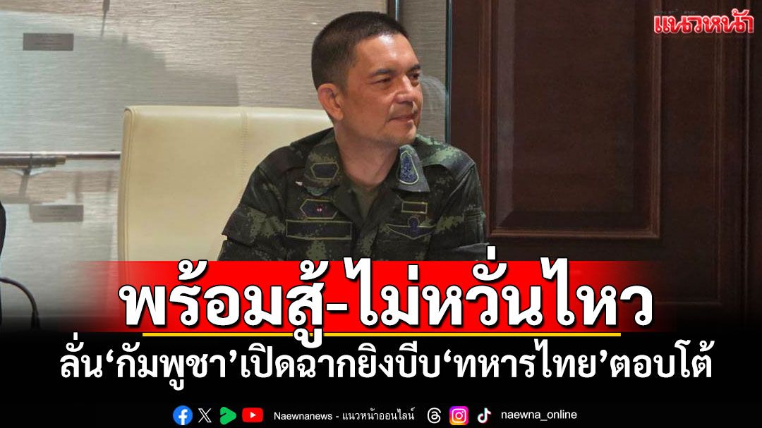 พร้อมสู้-ไม่หวั่นไหว โฆษก ทบ.ลั่น'กัมพูชา'เปิดฉากยิงบีบทหารไทยตอบโต้