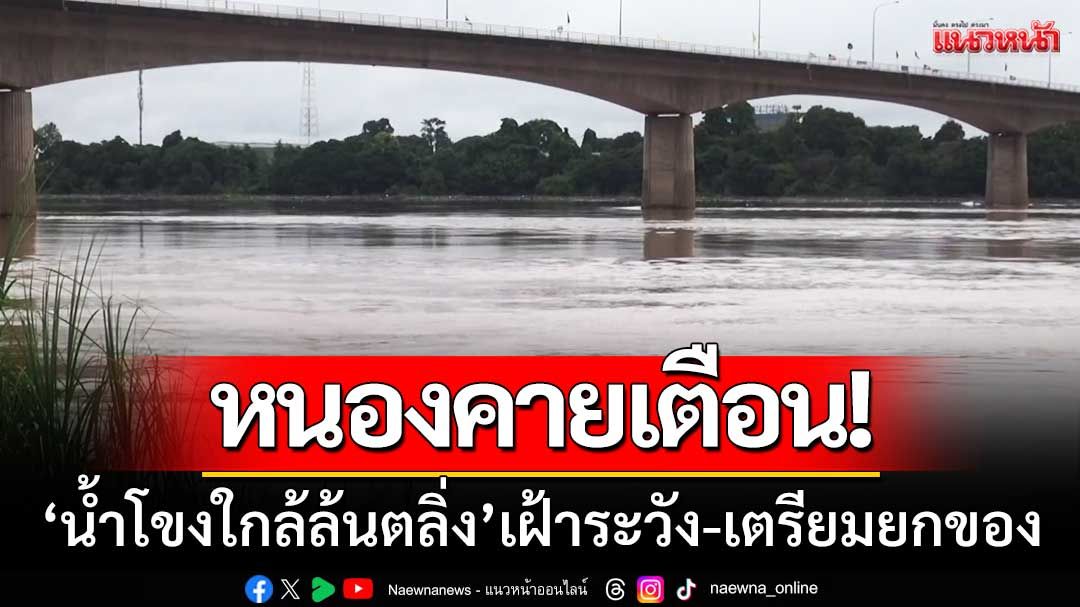 หนองคายเตือน! 'น้ำโขง'ขึ้นวันเดียวเกือบ2เมตร เฝ้าระวังน้ำล้นตลิ่ง-ยกของขึ้นที่สูง