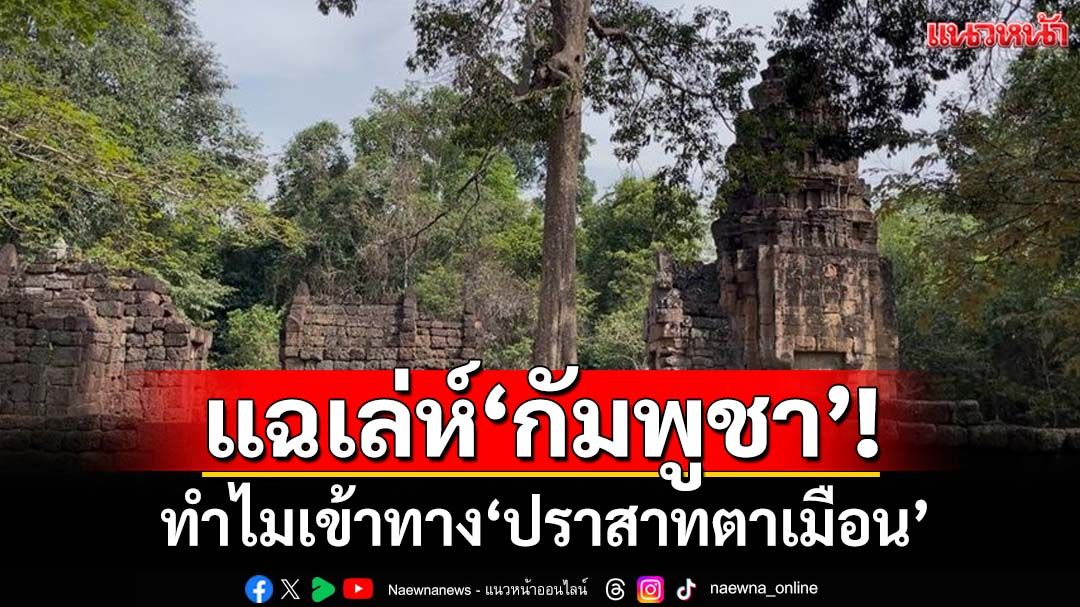 แฉเล่ห์‘กัมพูชา’!ลำดับเหตุการณ์ทำไม‘เขมร’เข้าทาง‘ปราสาทตาเมือน’