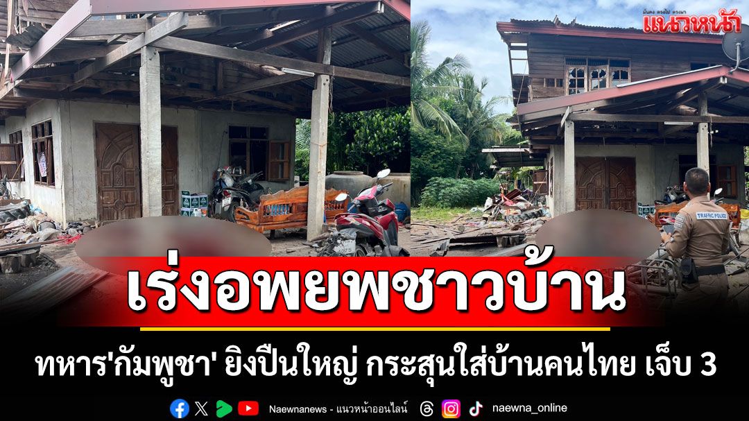 ด่วน! ทหาร'กัมพูชา' ยิงปืนใหญ่ไร้ทิศทาง กระสุนใส่บ้านคนไทย เจ็บ 3 เร่งอพยพคนเข้าหลุมหลบภัย