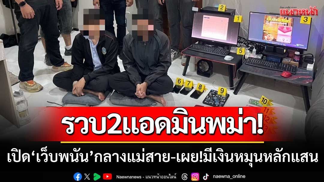 ตำรวจบุกทลาย! 'เว็บพนันกลางแม่สาย' รวบ2แอดมินพม่า-เผย!มีเงินหมุนเวียนหลักแสน