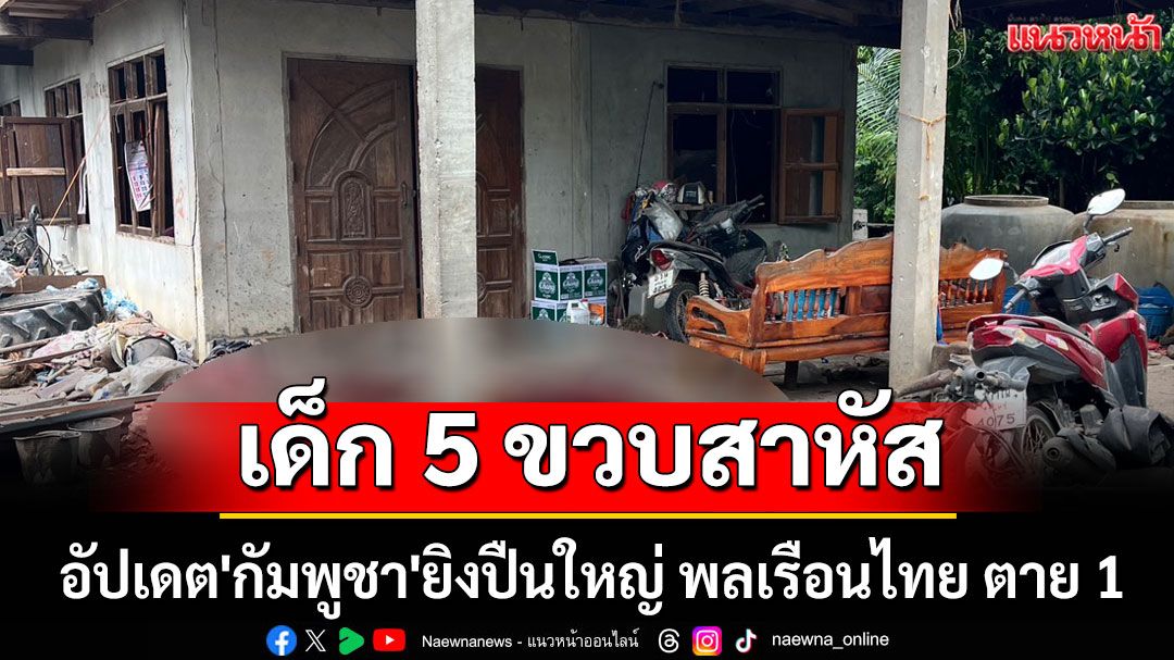 เด็ก 5 ขวบสาหัส! อัปเดต'กัมพูชา'ยิงปืนใหญ่ พลเรือนไทย ตาย 1