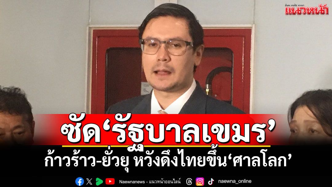‘โรม’ซัด‘รัฐบาลเขมร’ ก้าวร้าว-ยั่วยุใช้อาวุธ หวังดึงไทยขึ้น‘ศาลโลก’