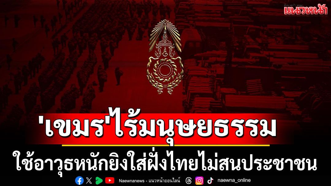 ทภ.2 ซัด'เขมร'ไร้มนุษยธรรม ใช้อาวุธหนักยิงใส่ฝั่งไทยไม่สนประชาชน