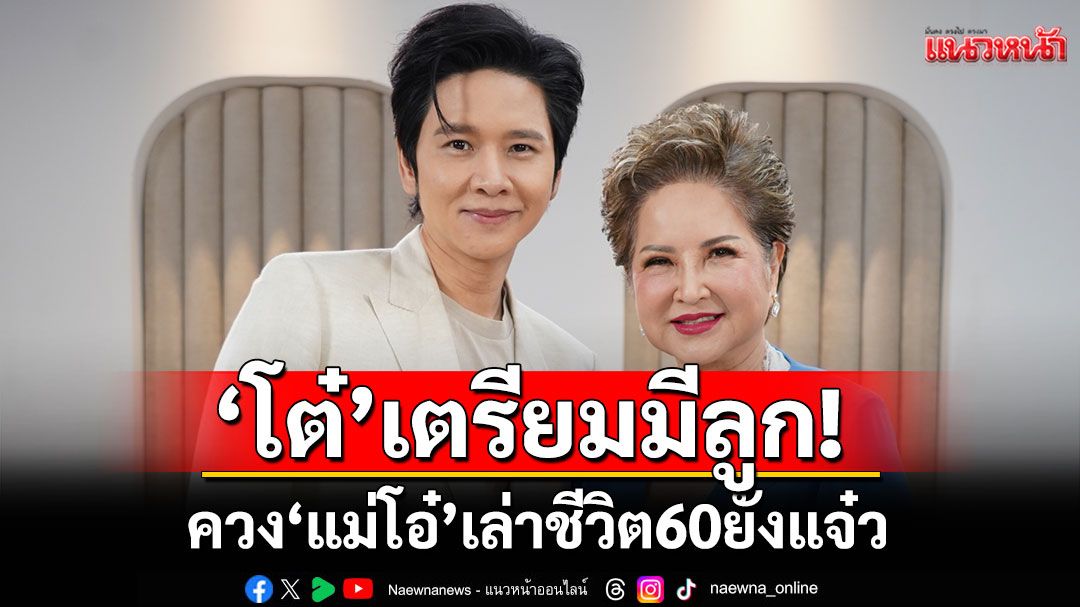 'โต๋ ศักดิ์สิทธิ์'เตรียมแพลนมีลูก! ควง 'แม่โอ๋'เล่าชีวิต 60 ยังแจ๋ว