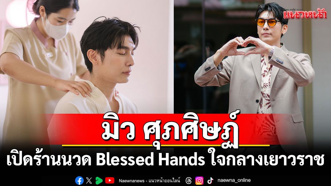 'มิว ศุภศิษฏ์'เปิดร้านนวด Blessed Hands ใจกลางเยาวราช