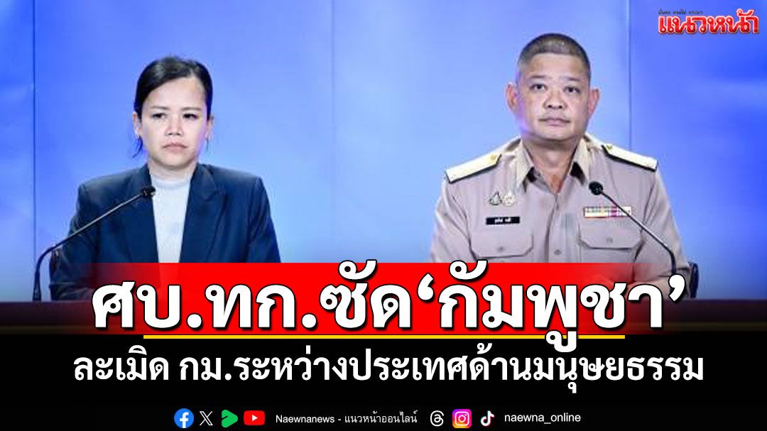 ศบ.ทก.แจงเหตุปะทะชายแดนไทย-กัมพูชา ซัดละเมิด กม.ระหว่างประเทศด้านมนุษยธรรม