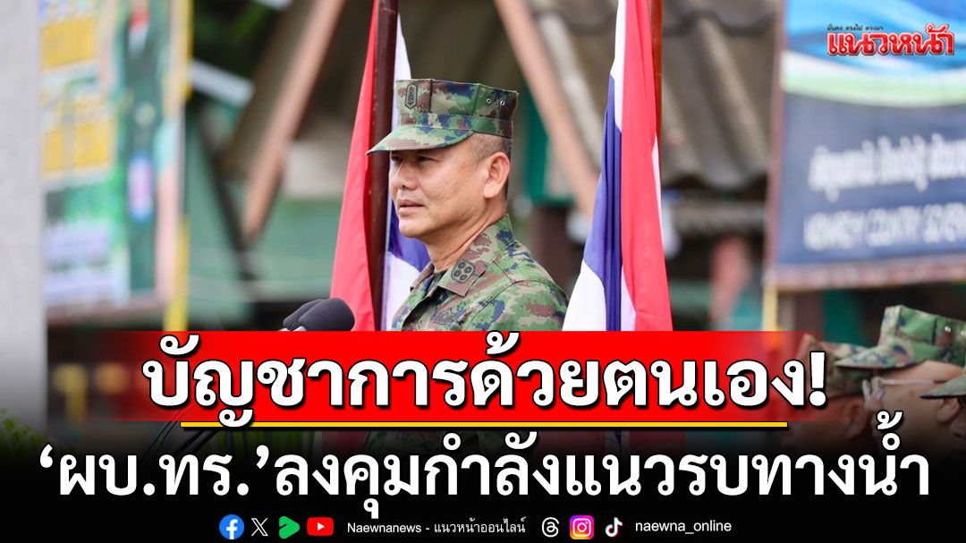 เจอกัน! 'ผบ.ทร.'ลงคุมกำลังแนวรบทางน้ำ บัญชาการเหตุการณ์ด้วยตนเอง บ่ายนี้