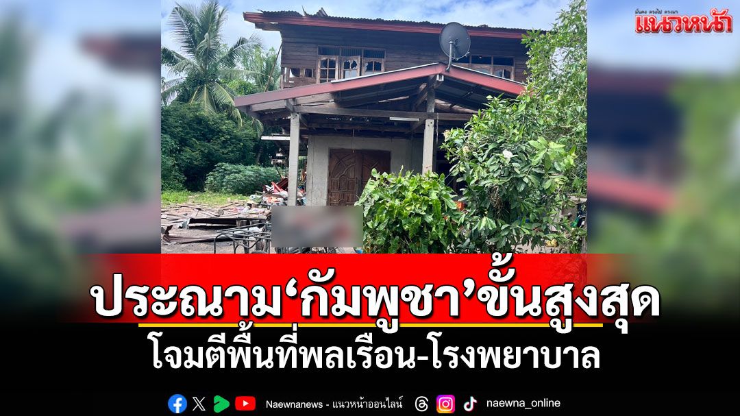 ประณาม'กัมพูชา'ขั้นสูงสุด! โจมตีพื้นที่พลเรือน-โรงพยาบาล