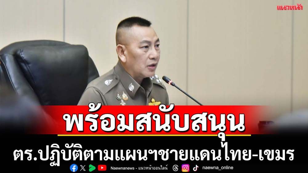 ผบ.ตร.สั่งปฏิบัติตามแผนฯรับสถานการณ์ไทย-กัมพูชา