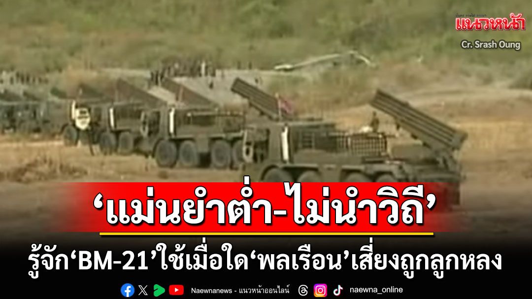 ‘แม่นยำต่ำ-ไม่นำวิถี’ใช้เมื่อใด‘พลเรือน’เสี่ยงถูกลูกหลง! รู้จัก‘BM-21’อาวุธหลัก‘กัมพูชา’