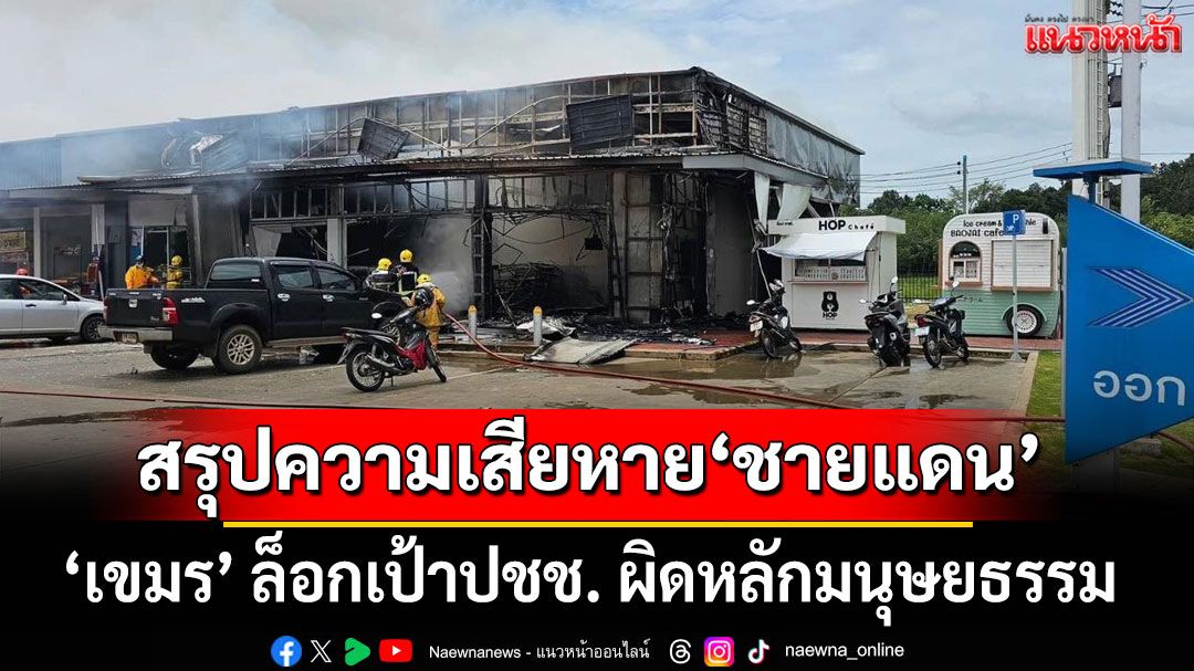 สรุปความเสียหาย‘ชายแดน’ กองทัพบกประณามเขมร ล็อกเป้าปชช. ผิดหลักมนุษยธรรม