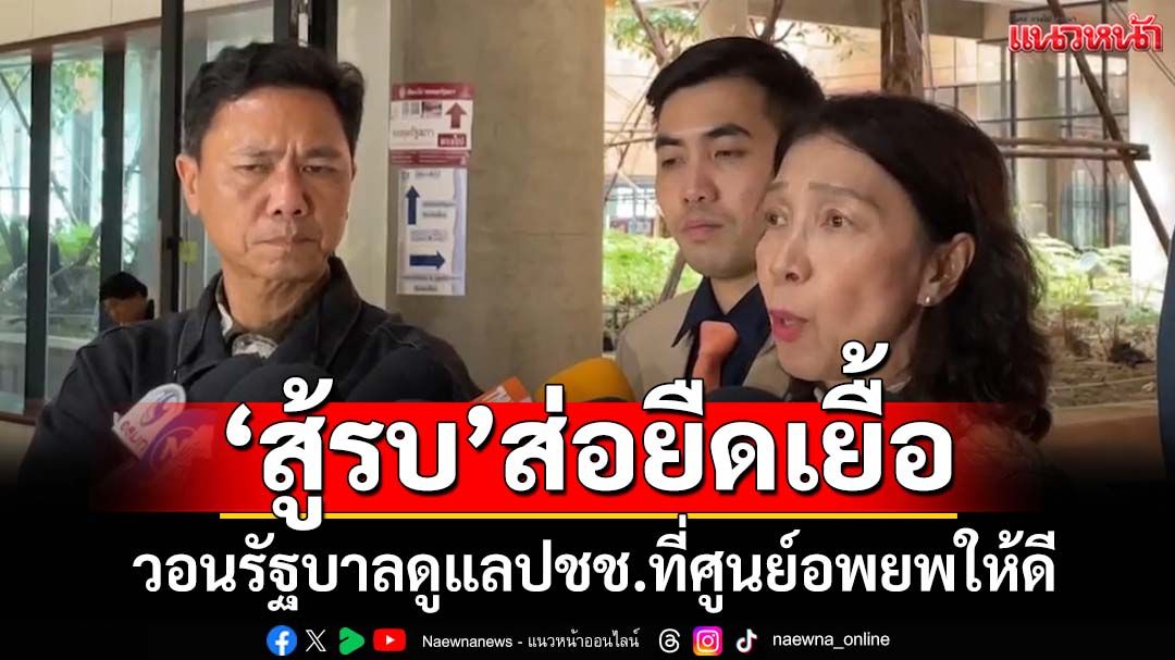‘สส.สุรินทร์ ภท.’ขอรัฐบาลแอ็คชั่น ดูแลประชาชนที่ศูนย์อพยพให้ดี ชี้‘สู้รบ’อาจกินเวลานาน