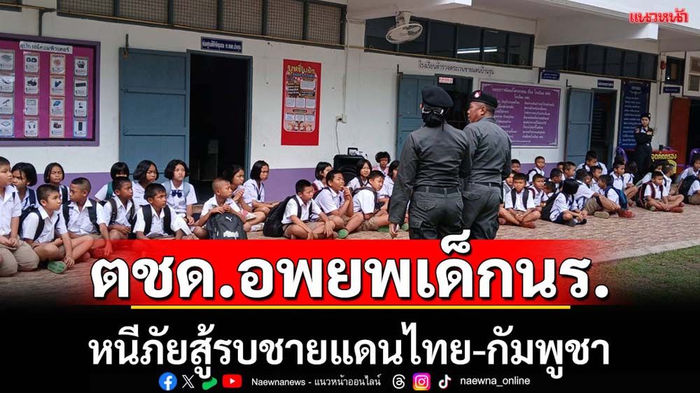 ตชด.อพยพเด็กนร.หนีภัยสู้รบชายแดนไทย-กัมพูชา