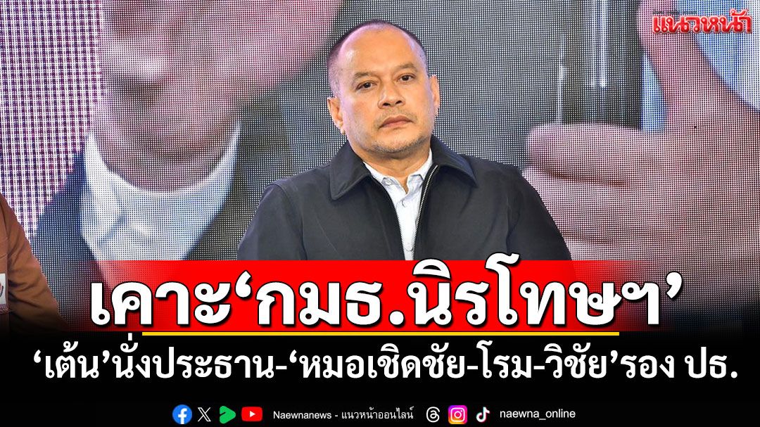เคาะ‘กมธ.นิรโทษฯ’ ‘เต้น’นั่งประธาน-‘หมอเชิดชัย-โรม-วิชัย’รอง ปธ.