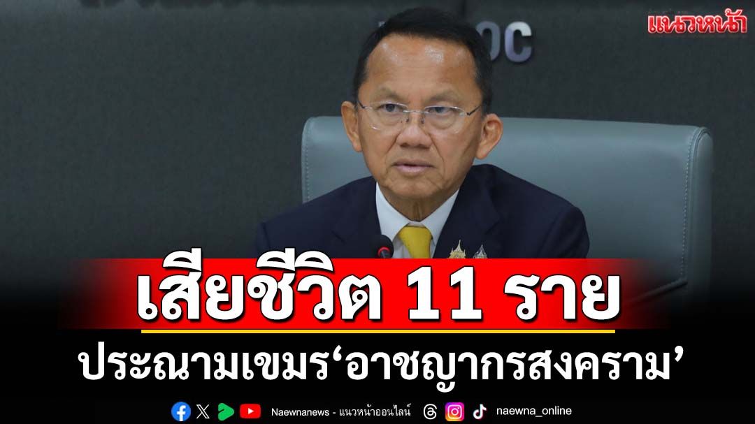 ‘สธ.’เปิดตัวเลขเสียชีวิต 11 รายเหตุปะทะชายแดน ประณามเขมร‘อาชญากรสงคราม’