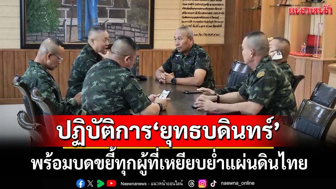 ด่วน!‘กองทัพบก’เปิดปฏิบัติการ‘ยุทธบดินทร์’ตอบโต้‘กัมพูชา’ บดขยี้ทุกผู้ที่เหยียบย่ำแผ่นดินไทย